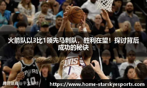 火箭队以3比1领先马刺队，胜利在望！探讨背后成功的秘诀