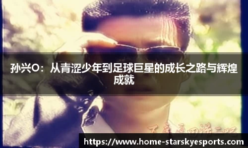 孙兴O：从青涩少年到足球巨星的成长之路与辉煌成就