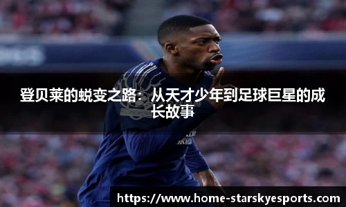 登贝莱的蜕变之路：从天才少年到足球巨星的成长故事